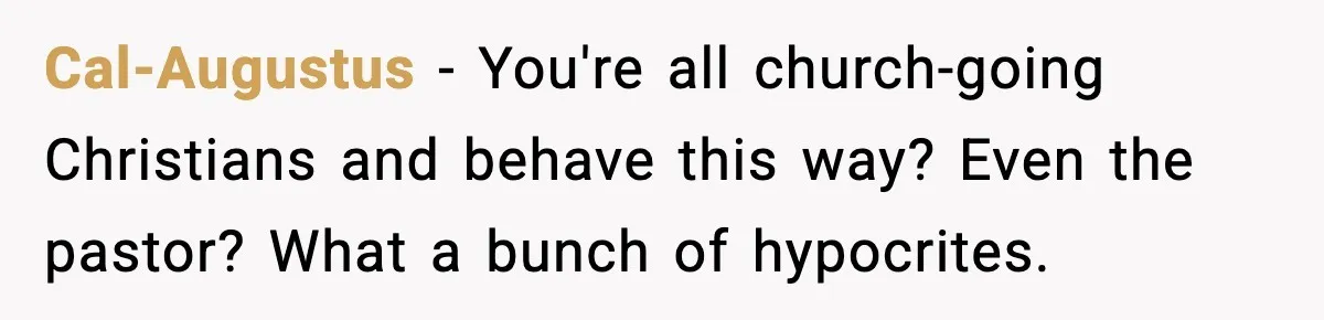 Cal-Augustus - You're all church-going Christians and behave this way? Even the pastor? What a bunch of hypocrites.