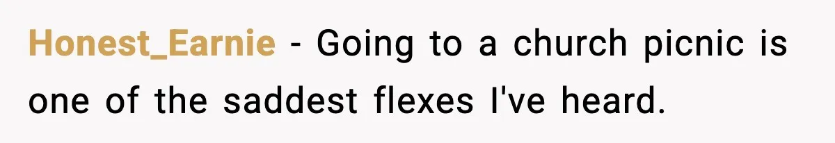 Honest_Earnie - Going to a church picnic is one of the saddest flexes I've heard.