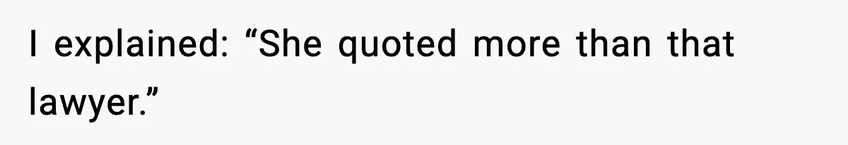 I explained: “She quoted more than that lawyer.”