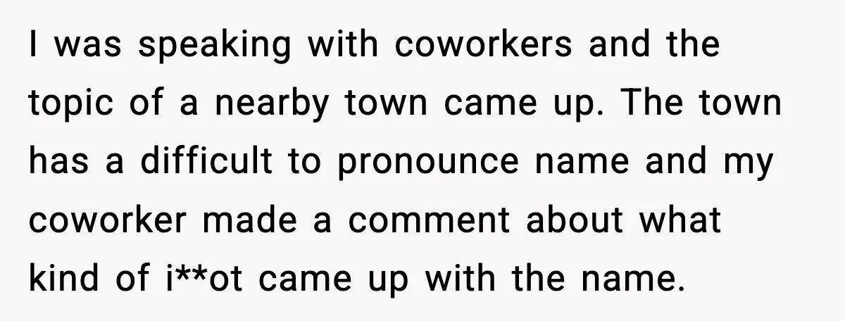 I was speaking with coworkers and the topic of a nearby town came up. The town has a difficult to pronounce name and my coworker made a comment about what...