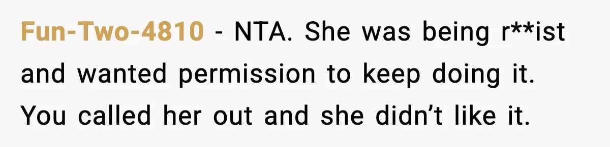 Fun-Two-4810 - NTA. She was being r**ist and wanted permission to keep doing it. You called her out and she didn’t like it.