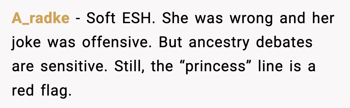 A_radke - Soft ESH. She was wrong and her joke was offensive. But ancestry debates are sensitive. Still, the “princess” line is a red flag.