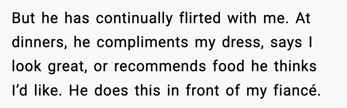 But he has continually flirted with me. At dinners, he compliments my dress, says I look great, or recommends food he thinks I’d like. He does this in front of...