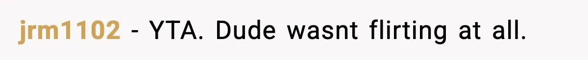 jrm1102 - YTA. Dude wasnt flirting at all.