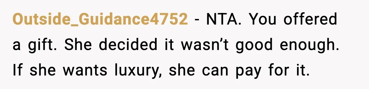 Outside_Guidance4752 - NTA. You offered a gift. She decided it wasn’t good enough. If she wants luxury, she can pay for it.