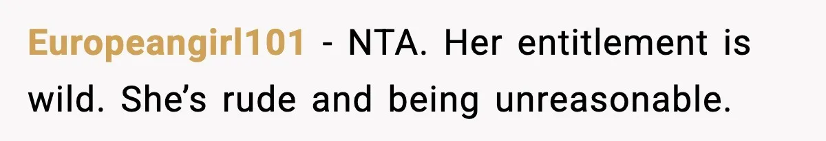 Europeangirl101 - NTA. Her entitlement is wild. She’s rude and being unreasonable.