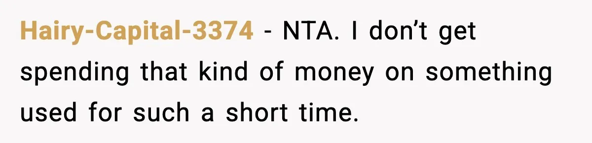 Hairy-Capital-3374 - NTA. I don’t get spending that kind of money on something used for such a short time.