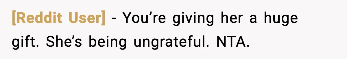 [Reddit User] - You’re giving her a huge gift. She’s being ungrateful. NTA.