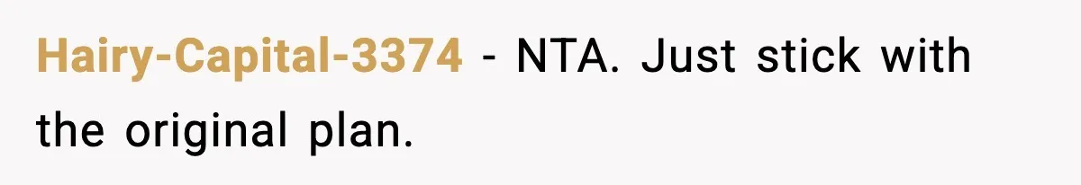 Hairy-Capital-3374 - NTA. Just stick with the original plan.