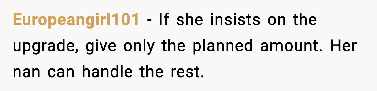 Europeangirl101 - If she insists on the upgrade, give only the planned amount. Her nan can handle the rest.