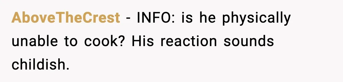 Husband Complains After Wife Cooks a Feast He Refuses to Eat AboveTheCrest - INFO: is he physically unable to cook? His reaction sounds childish.