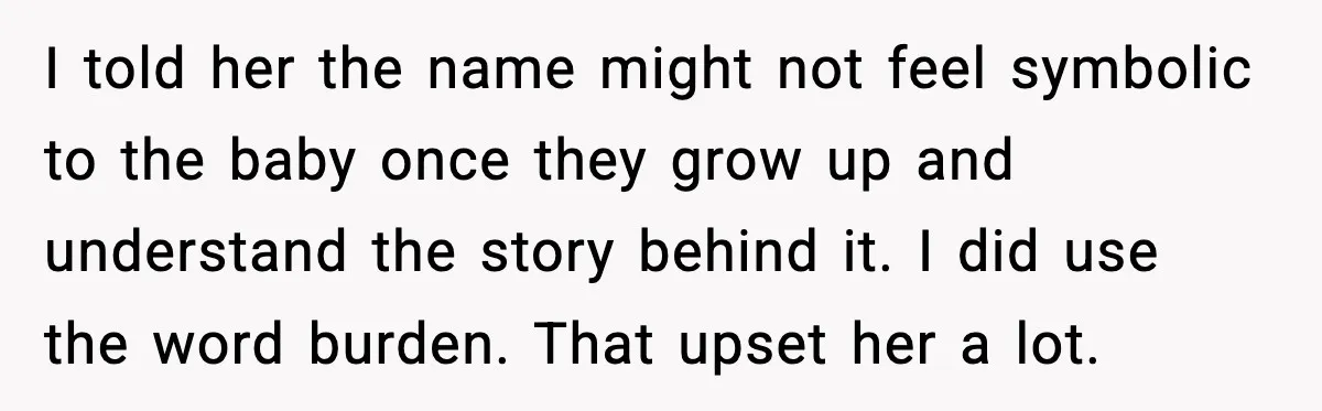 I told her the name might not feel symbolic to the baby once they grow up and understand the story behind it. I did use the word burden. That upset...