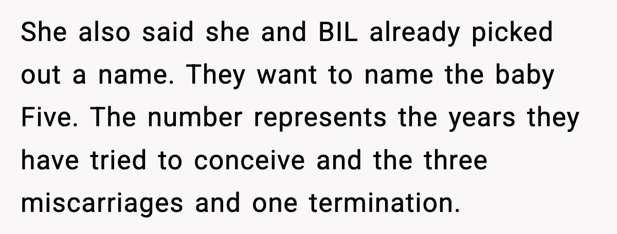 She also said she and BIL already picked out a name. They want to name the baby Five. The number represents the years they have tried to conceive and the...