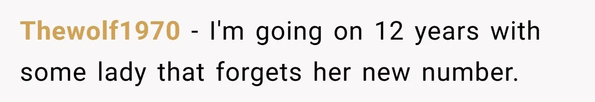 Thewolf1970 − I'm going on 12 years with some lady that forgets her new number.