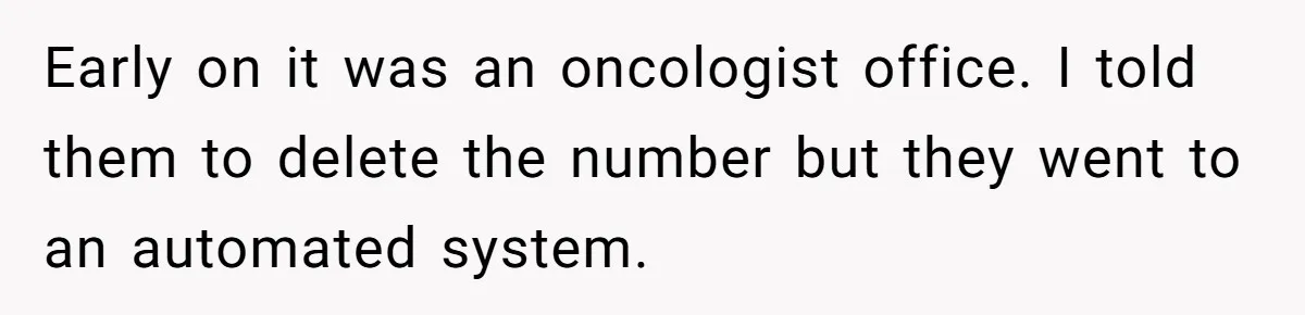 Early on it was an oncologist office. I told them to delete the number but they went to an automated system.