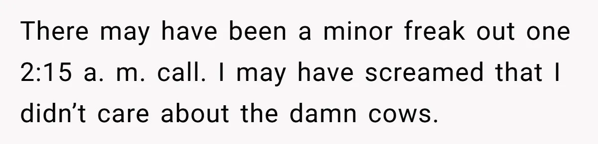 There may have been a minor freak out one 2:15 a. m. call. I may have screamed that I didn’t care about the damn cows.