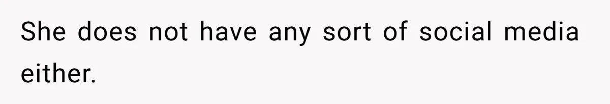 She does not have any sort of social media either.