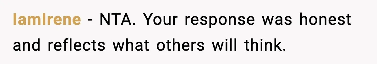 IamIrene - NTA. Your response was honest and reflects what others will think.
