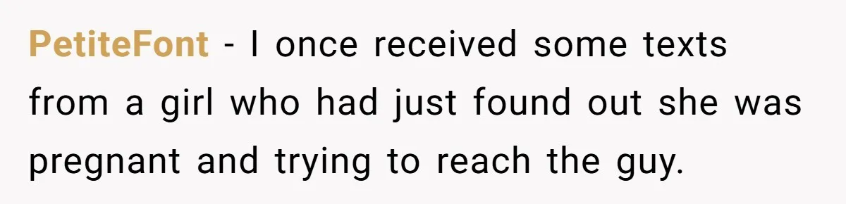 PetiteFont − I once received some texts from a girl who had just found out she was pregnant and trying to reach the guy.