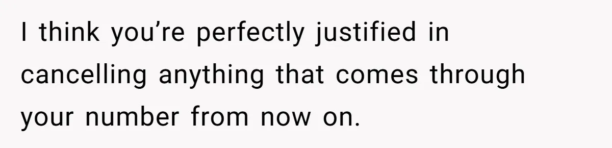 I think you’re perfectly justified in cancelling anything that comes through your number from now on.