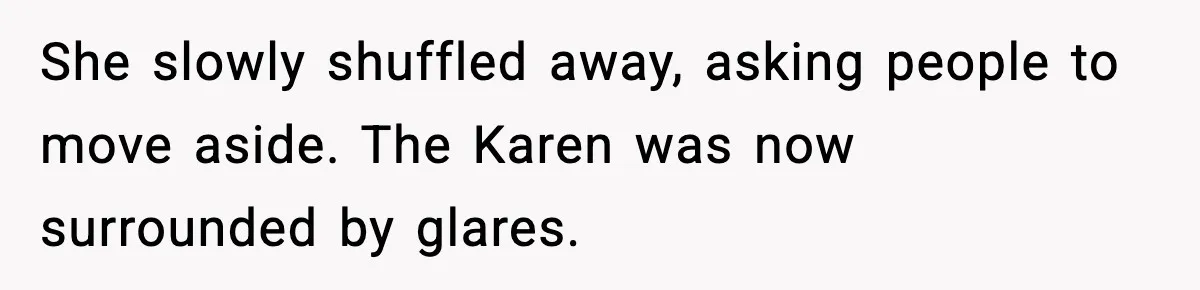 She slowly shuffled away, asking people to move aside. The Karen was now surrounded by glares.