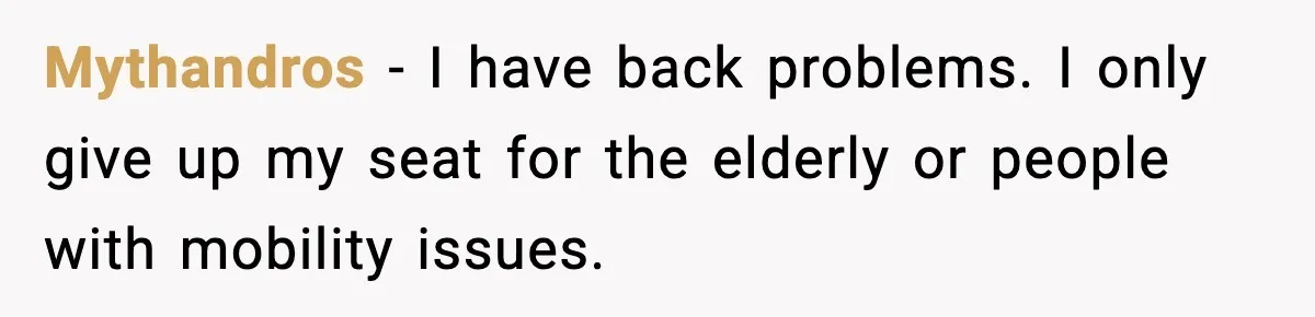Mythandros - I have back problems. I only give up my seat for the elderly or people with mobility issues.