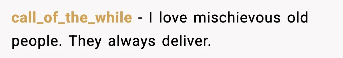 call_of_the_while - I love mischievous old people. They always deliver.