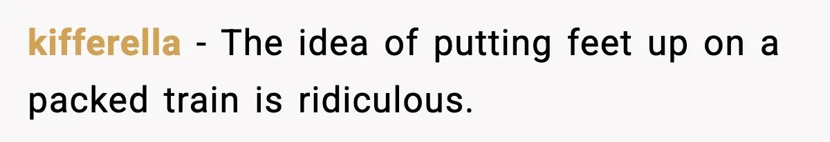 kifferella - The idea of putting feet up on a packed train is ridiculous.