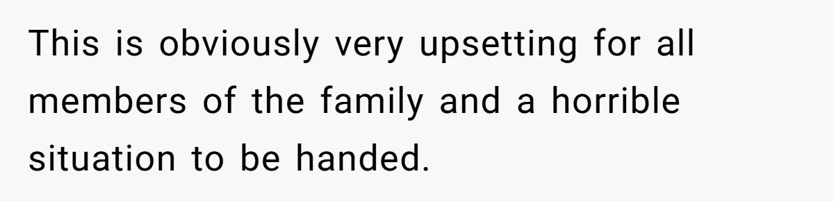 This is obviously very upsetting for all members of the family and a horrible situation to be handed.