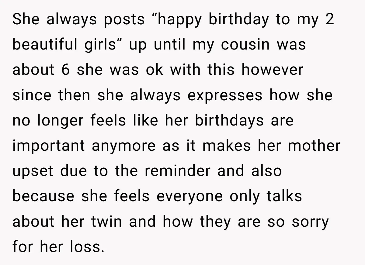 She always posts “happy birthday to my 2 beautiful girls” up until my cousin was about 6 she was ok with this however since then she always expresses how she...