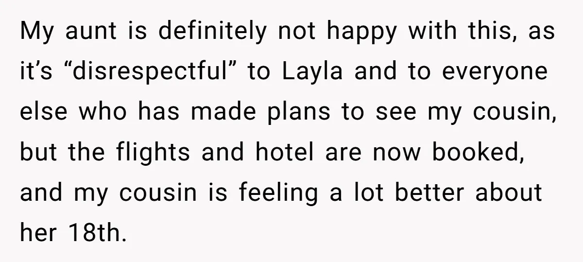 My aunt is definitely not happy with this, as it’s “disrespectful” to Layla and to everyone else who has made plans to see my cousin, but the flights and hotel...