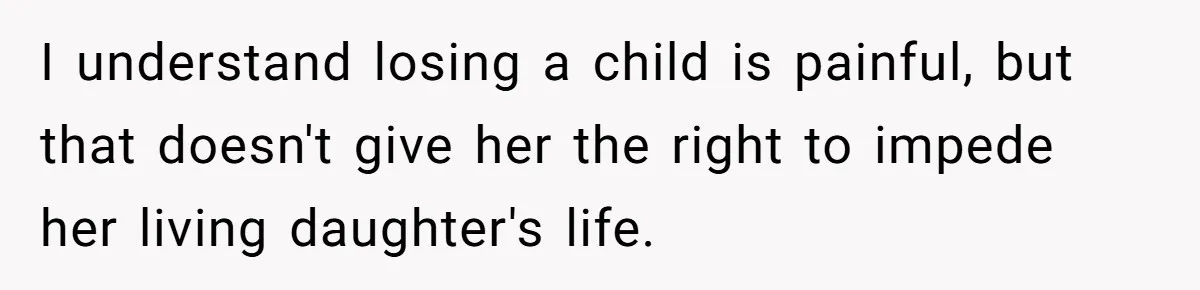 I understand losing a child is painful, but that doesn't give her the right to impede her living daughter's life.