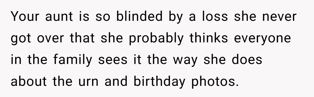 Your aunt is so blinded by a loss she never got over that she probably thinks everyone in the family sees it the way she does about the urn and...
