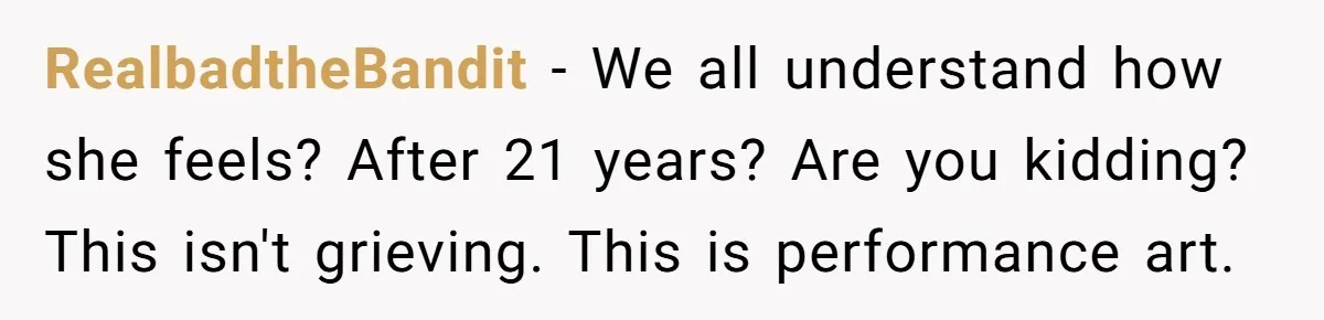 RealbadtheBandit − We all understand how she feels? After 21 years? Are you kidding? This isn't grieving. This is performance art.