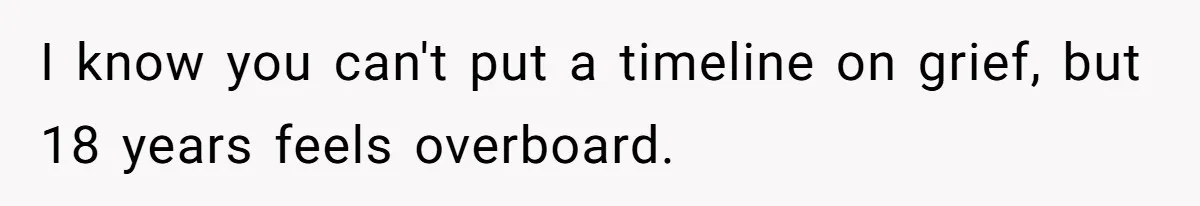 I know you can't put a timeline on grief, but 18 years feels overboard.