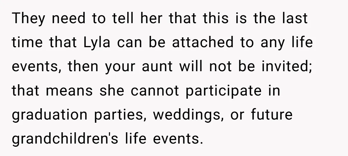 They need to tell her that this is the last time that Lyla can be attached to any life events, then your aunt will not be invited; that means she...