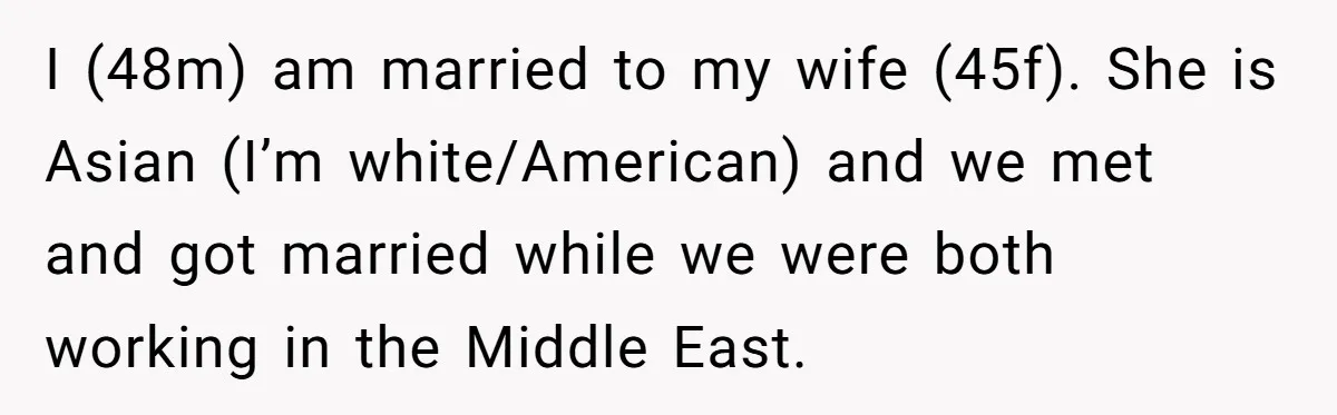 I (48m) am married to my wife (45f). She is Asian (I’m white/American) and we met and got married while we were both working in the Middle East.