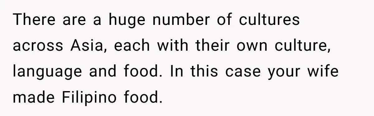 There are a huge number of cultures across Asia, each with their own culture, language and food. In this case your wife made Filipino food.