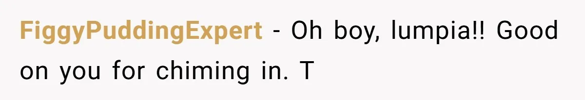 FiggyPuddingExpert − Oh boy, lumpia!! Good on you for chiming in. T