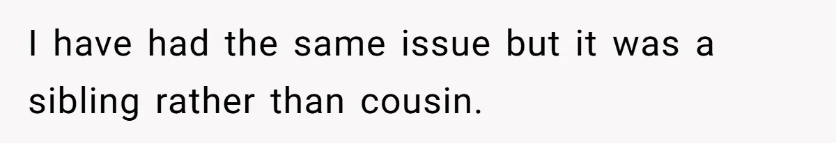 I have had the same issue but it was a sibling rather than cousin.