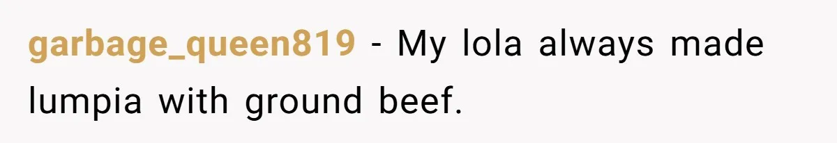 garbage_queen819 − My lola always made lumpia with ground beef.