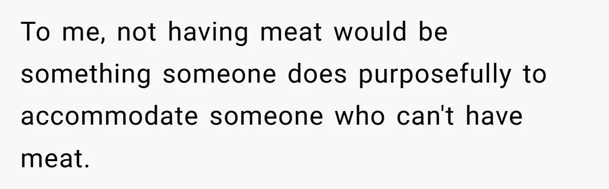 To me, not having meat would be something someone does purposefully to accommodate someone who can't have meat.