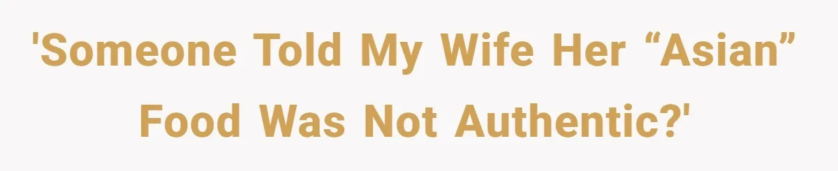 'Someone told my wife her “Asian” food was not authentic?'