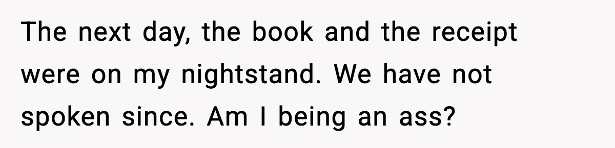 The next day, the book and the receipt were on my nightstand. We have not spoken since. Am I being an ass?