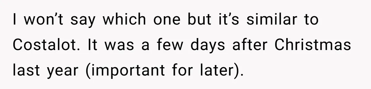I won’t say which one but it’s similar to Costalot. It was a few days after Christmas last year (important for later).