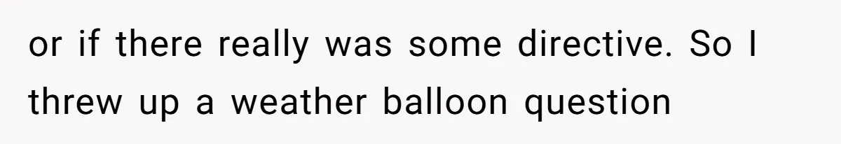 or if there really was some directive. So I threw up a weather balloon question