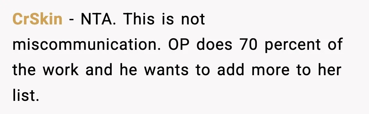 CrSkin - NTA. This is not miscommunication. OP does 70 percent of the work and he wants to add more to her list.