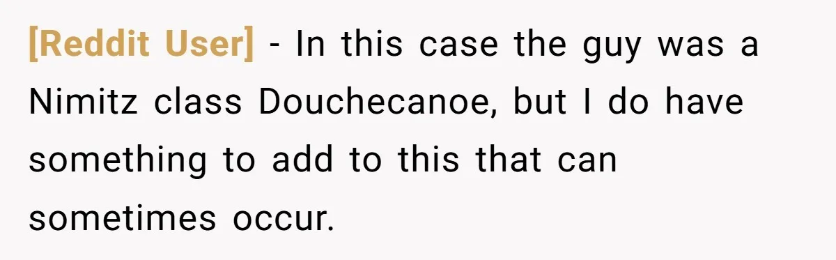 [Reddit User] − In this case the guy was a Nimitz class Douchecanoe, but I do have something to add to this that can sometimes occur.