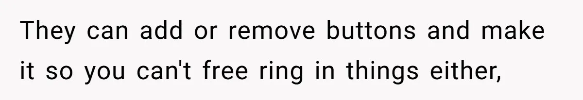 They can add or remove buttons and make it so you can't free ring in things either,