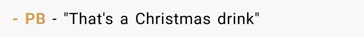 - PB - "That's a Christmas drink"